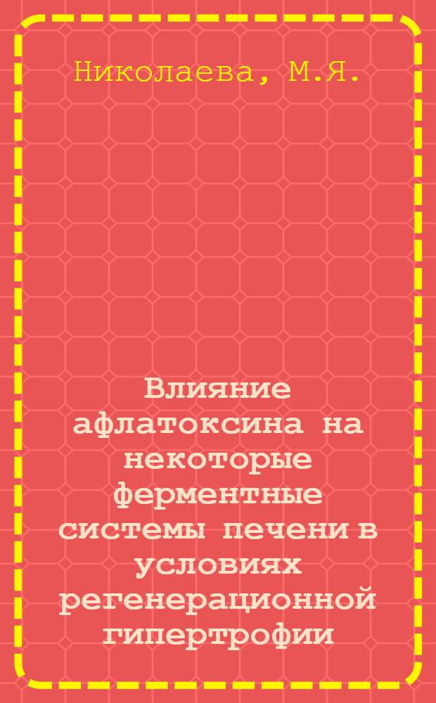 Влияние афлатоксина на некоторые ферментные системы печени в условиях регенерационной гипертрофии : Автореф. дис. на соискание учен. степени канд. биол. наук : (093)