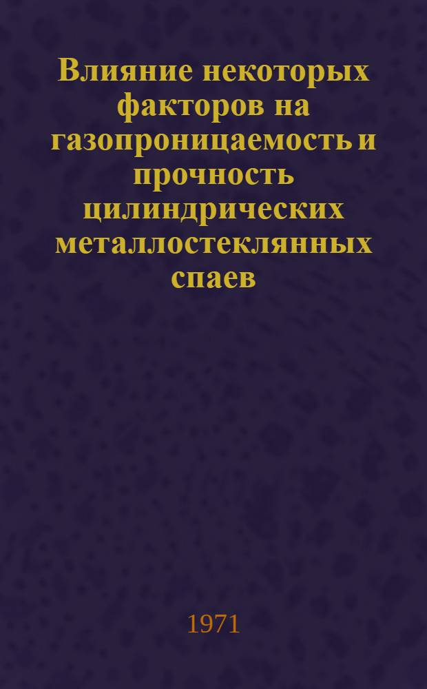 Влияние некоторых факторов на газопроницаемость и прочность цилиндрических металлостеклянных спаев : Автореф. дис. на соискание учен. степени канд. техн. наук : (350)