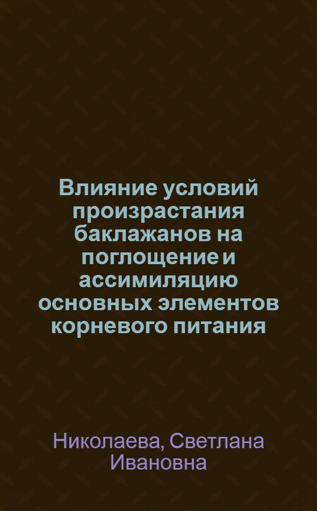 Влияние условий произрастания баклажанов на поглощение и ассимиляцию основных элементов корневого питания : Автореф. дис. на соиск. учен. степени канд. биол. наук : (03.00.12)