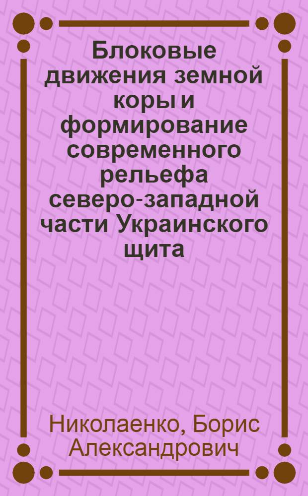 Блоковые движения земной коры и формирование современного рельефа северо-западной части Украинского щита : Автореф. дис. на соиск. учен. степени канд. геол.-минерал. наук : (00.01)