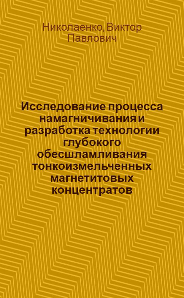 Исследование процесса намагничивания и разработка технологии глубокого обесшламливания тонкоизмельченных магнетитовых концентратов : Автореф. дис. на соискание учен. степени канд. техн. наук : (317)