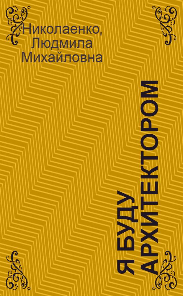 Я буду архитектором : Книжка-картинка