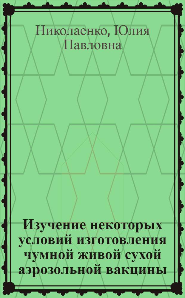 Изучение некоторых условий изготовления чумной живой сухой аэрозольной вакцины : Автореф. дис. на соиск. учен. степени канд. биол. наук : (03.00.07)