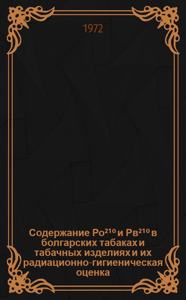 Содержание Ро&sup2;&sup1;⁰ и Рв&sup2;&sup1;⁰ в болгарских табаках и табачных изделиях и их радиационно-гигиеническая оценка : Автореф. дис. на соискание учен. степени канд. биол. наук