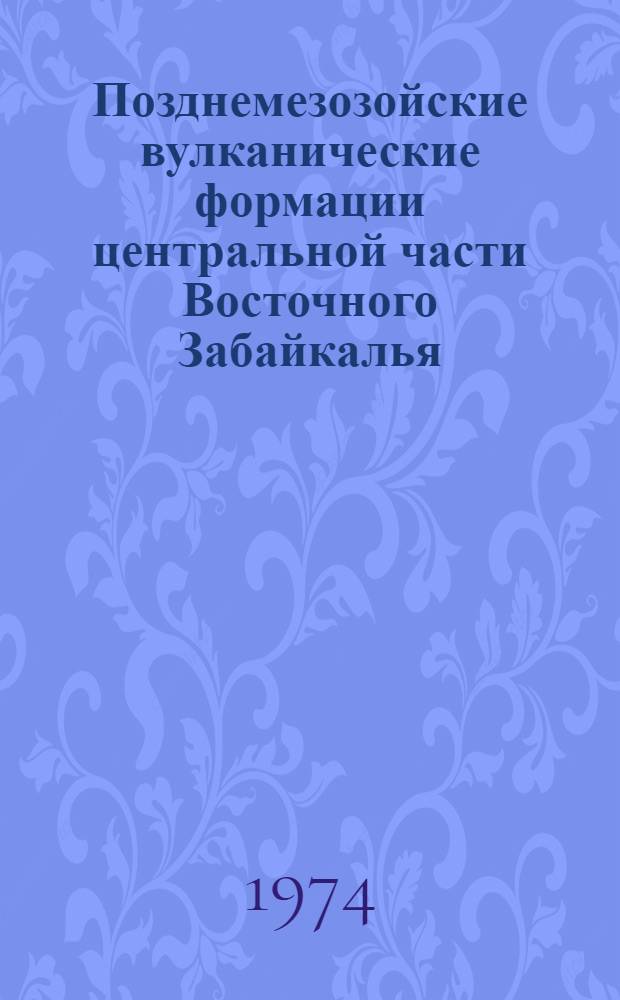 Позднемезозойские вулканические формации центральной части Восточного Забайкалья : Автореф. дис. на соиск. учен. степени канд. геол.-минерал. наук : (04.00.08)