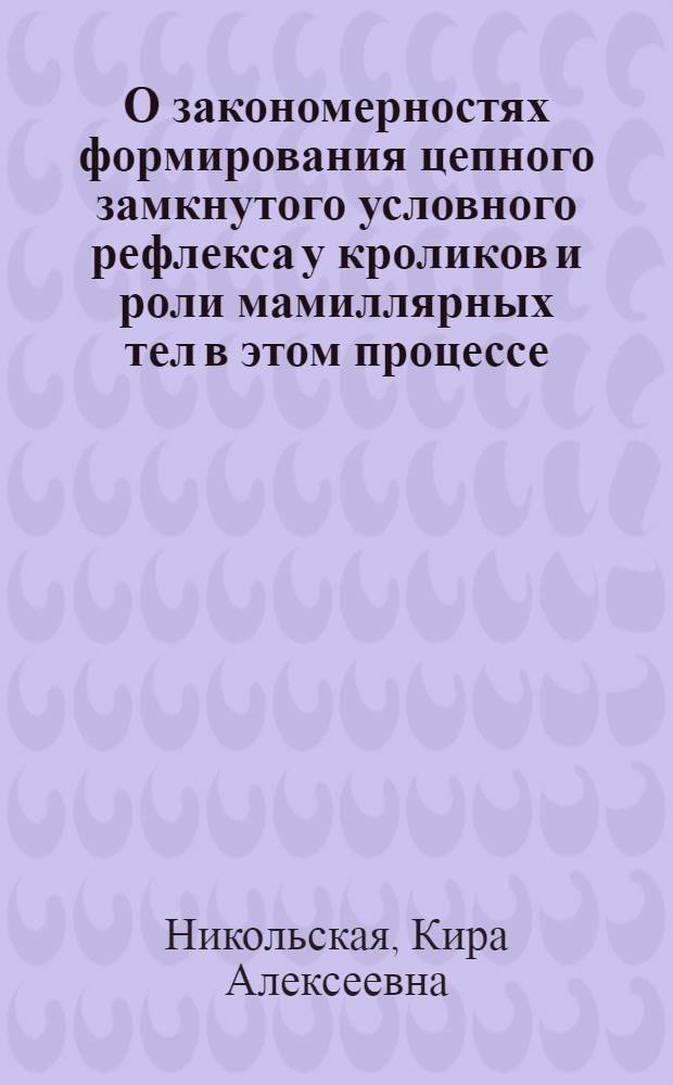 О закономерностях формирования цепного замкнутого условного рефлекса у кроликов и роли мамиллярных тел в этом процессе : Автореф. дис. на соиск. учен. степени канд. биол. наук : (03.00.13)