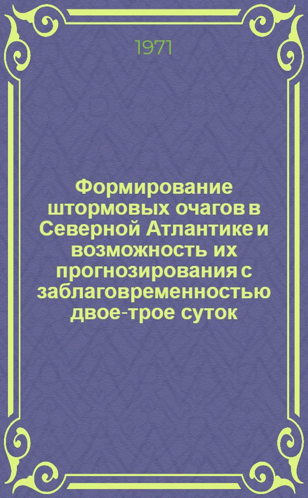 Формирование штормовых очагов в Северной Атлантике и возможность их прогнозирования с заблаговременностью двое-трое суток : Автореф. дис. на соискание учен. степени канд. геогр. наук : (698)