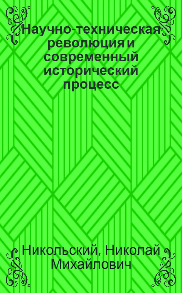 Научно-техническая революция и современный исторический процесс : (Анализ структурных изменений в основных сферах соврем. ист. процесса под воздействием науч.-техн. революции) : Автореф. дис. на соискание учен. степени д-ра ист. наук : (573)