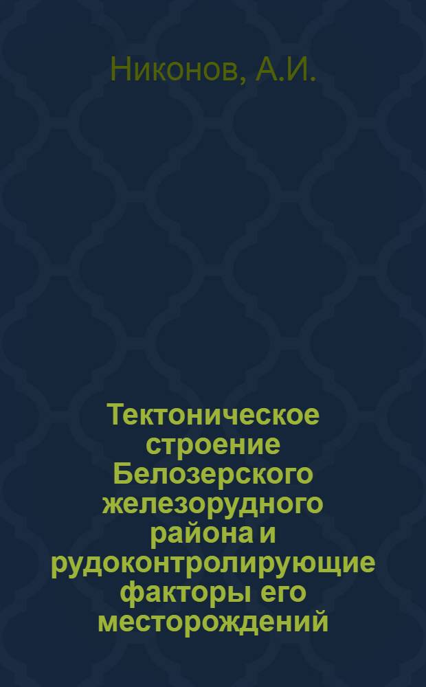 Тектоническое строение Белозерского железорудного района и рудоконтролирующие факторы его месторождений : Автореф. дис. на соискание учен. степени канд. геол.-минерал. наук : (133)