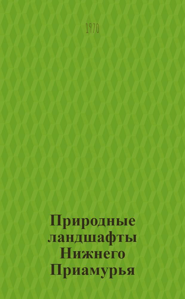 Природные ландшафты Нижнего Приамурья : Автореф. дис. на соискание учен. степени канд. геогр. наук : (11.690)