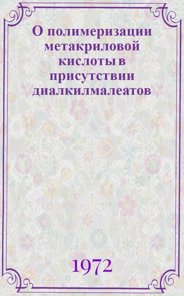 О полимеризации метакриловой кислоты в присутствии диалкилмалеатов : Автореф. дис. на соиск. учен. степени канд. хим. наук : (075)