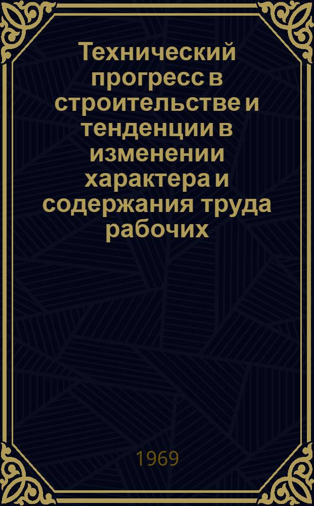 Технический прогресс в строительстве и тенденции в изменении характера и содержания труда рабочих : Автореф. дис. на соискание учен. степени канд. экон. наук : (590)