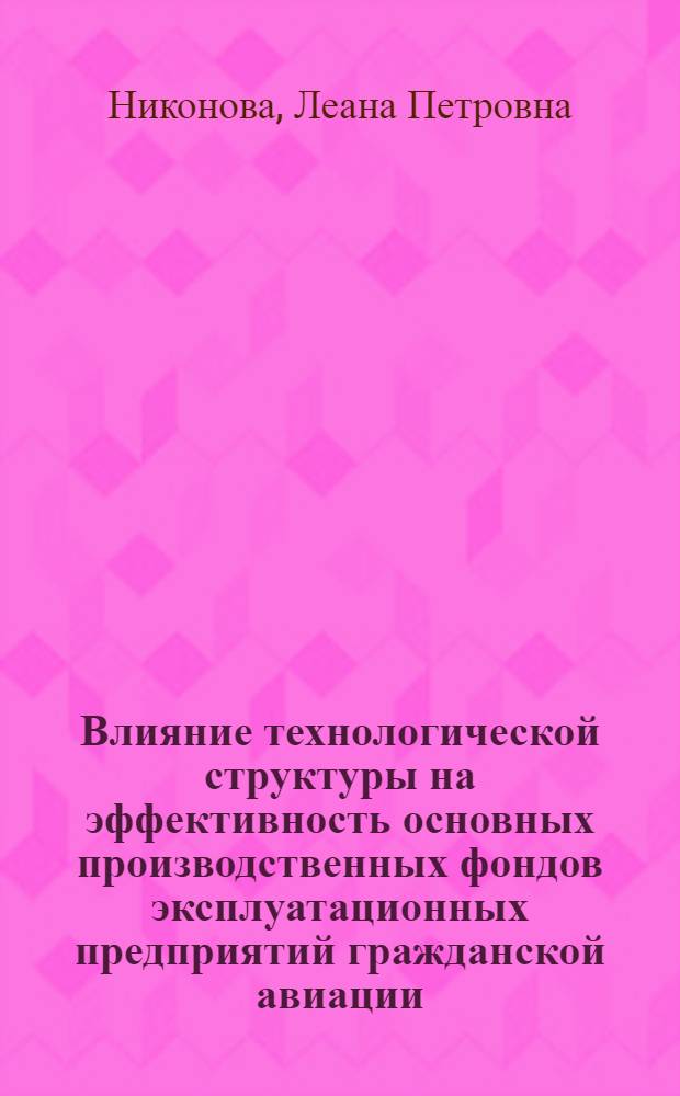 Влияние технологической структуры на эффективность основных производственных фондов эксплуатационных предприятий гражданской авиации : (По материалам упр. ГА: центр. районов и Арктики, Каз. и Сев.-Кавк.) : Автореф. дис. на соиск. учен. степени канд. экон. наук