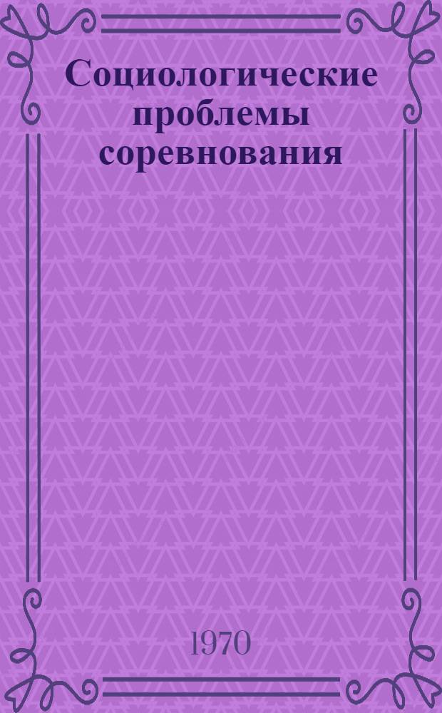 Социологические проблемы соревнования : Автореф. дис. на соискание учен. степени канд. филос. наук : (620)
