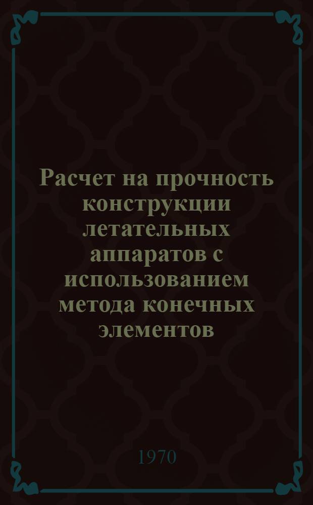 Расчет на прочность конструкции летательных аппаратов с использованием метода конечных элементов : (Библиогр. список)