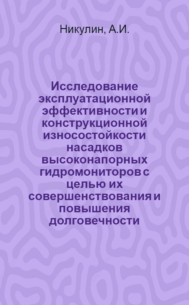 Исследование эксплуатационной эффективности и конструкционной износостойкости насадков высоконапорных гидромониторов с целью их совершенствования и повышения долговечности : Автореф. дис. на соискание учен. степени канд. техн. наук : (173)