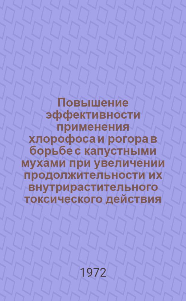 Повышение эффективности применения хлорофоса и рогора в борьбе с капустными мухами при увеличении продолжительности их внутрирастительного токсического действия : Автореф. дис. на соиск. учен. степени канд. с.-х. наук : (540)