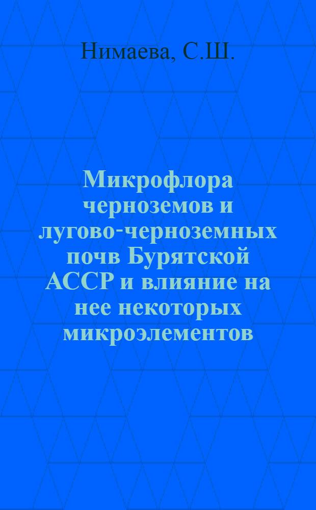 Микрофлора черноземов и лугово-черноземных почв Бурятской АССР и влияние на нее некоторых микроэлементов : Автореф. дис. на соискание учен. степени канд. биол. наук : (096)