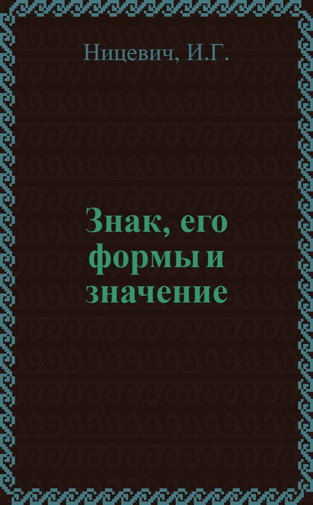 Знак, его формы и значение : (К проблеме знака в семиот. аспекте) : Автореф. дсс. на соискание учен. степени канд. филос. наук : (620)