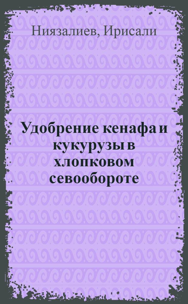 Удобрение кенафа и кукурузы в хлопковом севообороте : Автореф. дис. на соиск. учен. степени д-ра с.-х. наук : (06.01.04)