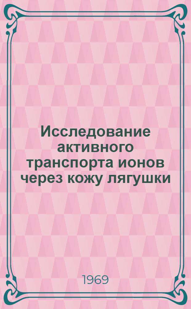 Исследование активного транспорта ионов через кожу лягушки : Автореф. дис. на соискание учен. степени канд. биол. наук : (03.091)