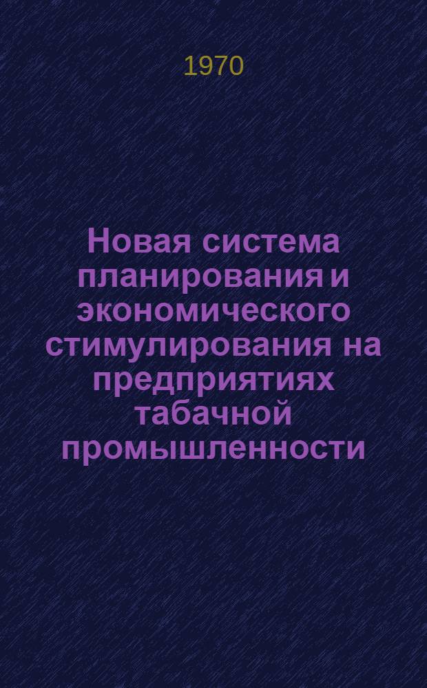 Новая система планирования и экономического стимулирования на предприятиях табачной промышленности : Материалы Совещания-семинара по обмену опытом работы предприятий табачной пром-сти в новых условиях планирования и экон. стимулирования. г. Гродно, 24-26 июня 1969 г