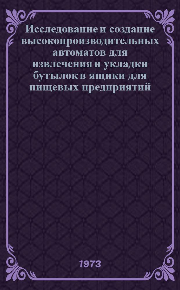 Исследование и создание высокопроизводительных автоматов для извлечения и укладки бутылок в ящики для пищевых предприятий : Автореф. дис. на соиск. учен. степени канд. техн. наук : (05.02.14)