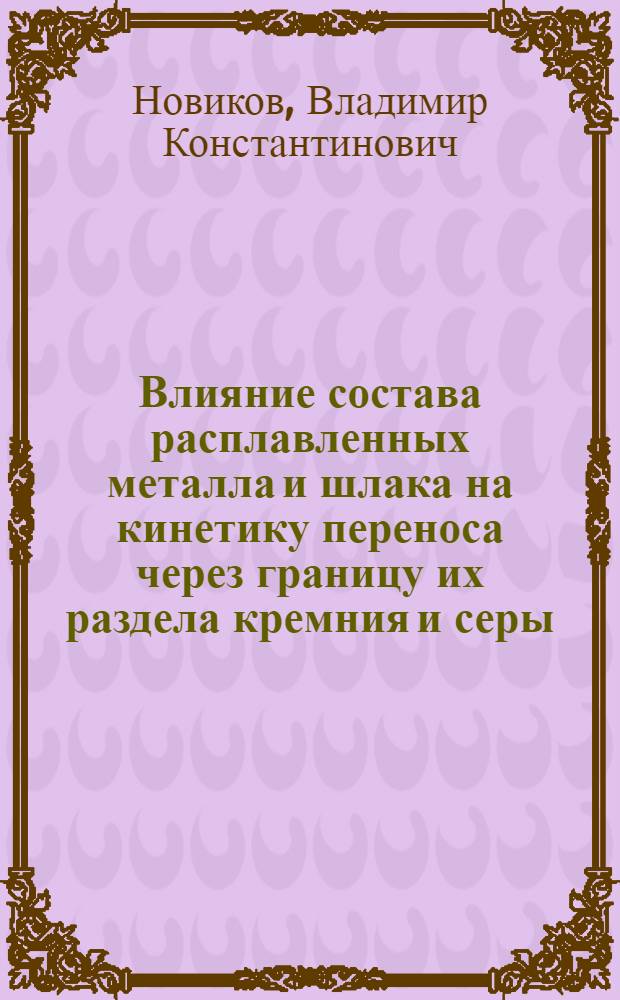 Влияние состава расплавленных металла и шлака на кинетику переноса через границу их раздела кремния и серы : Автореф. дис. на соиск. учен. степени канд. техн. наук : (16.02)