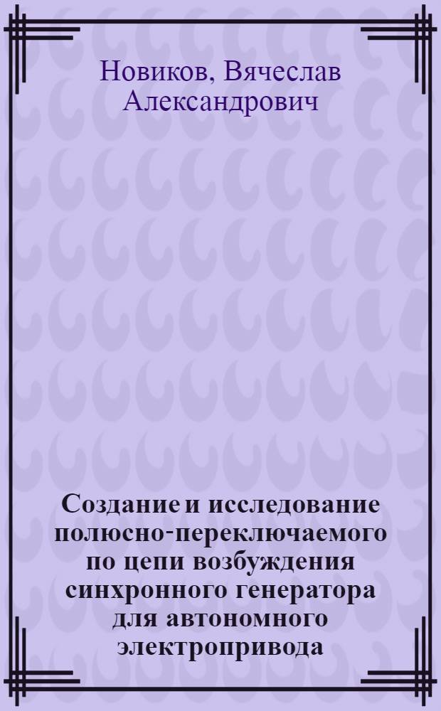 Создание и исследование полюсно-переключаемого по цепи возбуждения синхронного генератора для автономного электропривода : Автореф. дис. на соиск. учен. степени канд. техн. наук : (05.09.01)