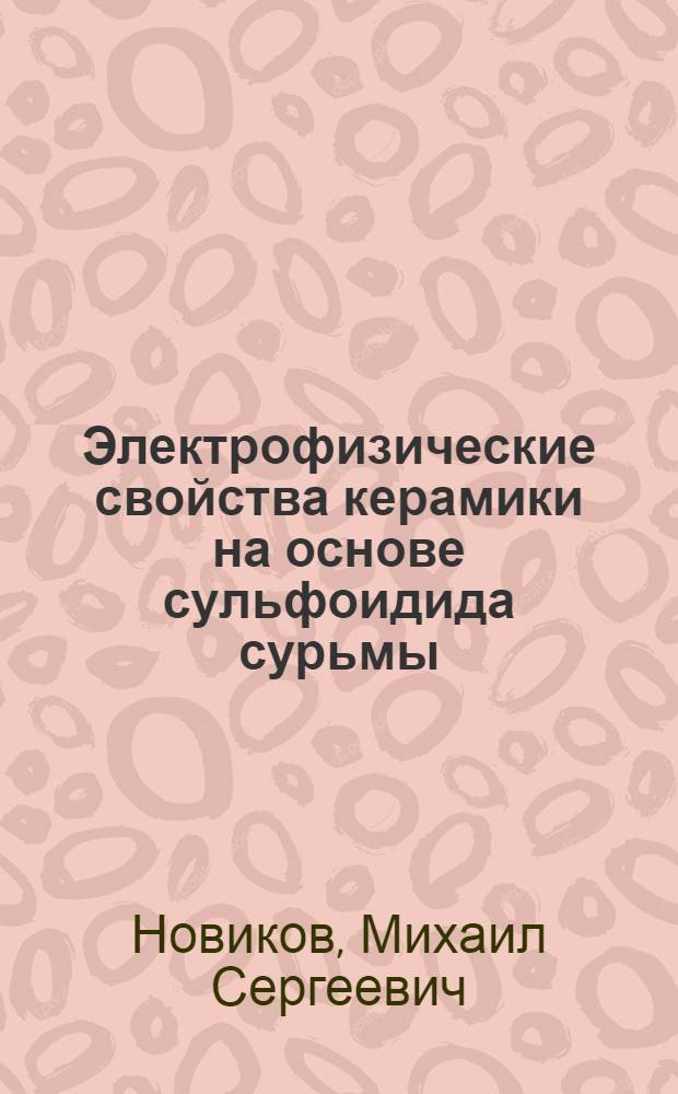 Электрофизические свойства керамики на основе сульфоидида сурьмы : Автореф. дис. на соиск. учен. степени канд. физ.-мат. наук : (01.04.10)