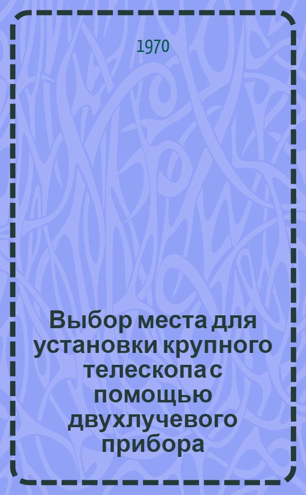 Выбор места для установки крупного телескопа с помощью двухлучевого прибора : Автореф. дис. на соискание учен. степени канд. физ.-мат. наук