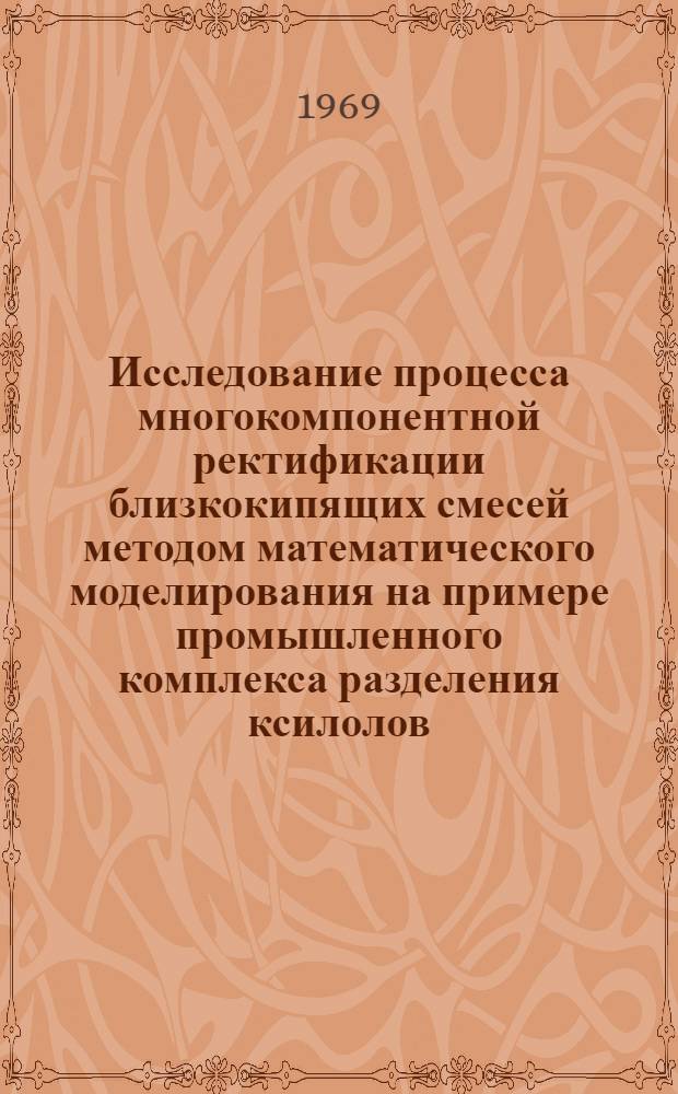 Исследование процесса многокомпонентной ректификации близкокипящих смесей методом математического моделирования на примере промышленного комплекса разделения ксилолов : Автореф. дис. на соискание учен. степени канд. техн. наук : (347)