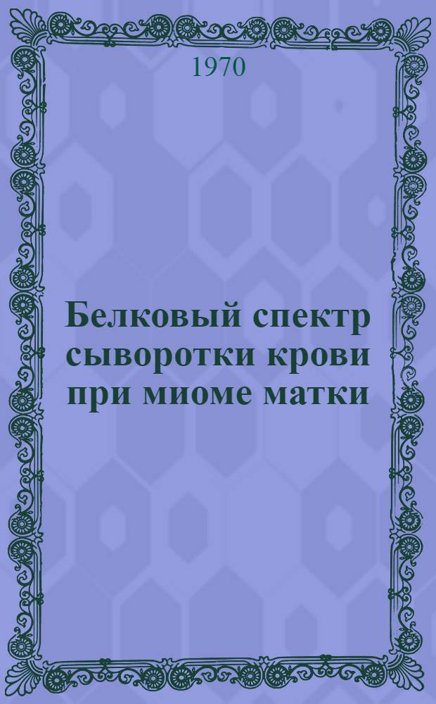 Белковый спектр сыворотки крови при миоме матки : Автореф. дис. на соискание учен. степени канд. биол. наук : (093)