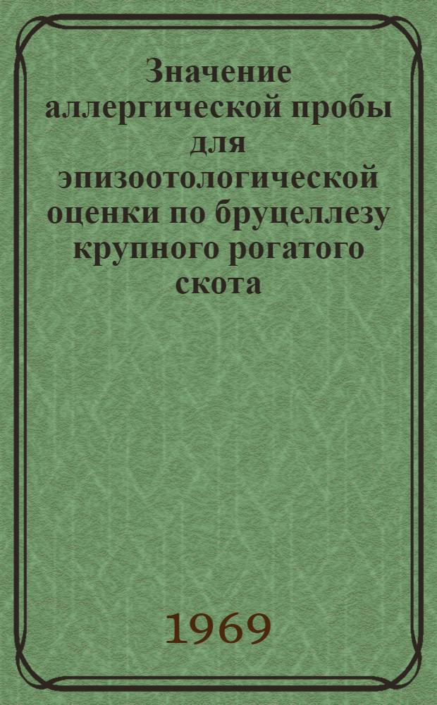 Значение аллергической пробы для эпизоотологической оценки по бруцеллезу крупного рогатого скота, привитого вакциной из штамма 19 : Автореф. дис. на соискание учен. степени канд. вет. наук : (803)