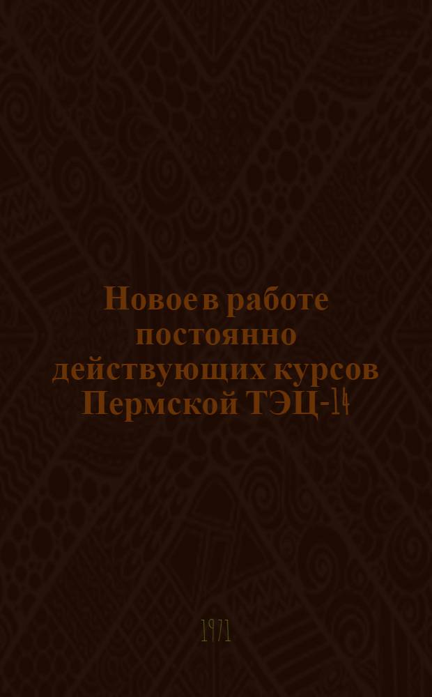 Новое в работе постоянно действующих курсов Пермской ТЭЦ-14 : (Информ. письмо)