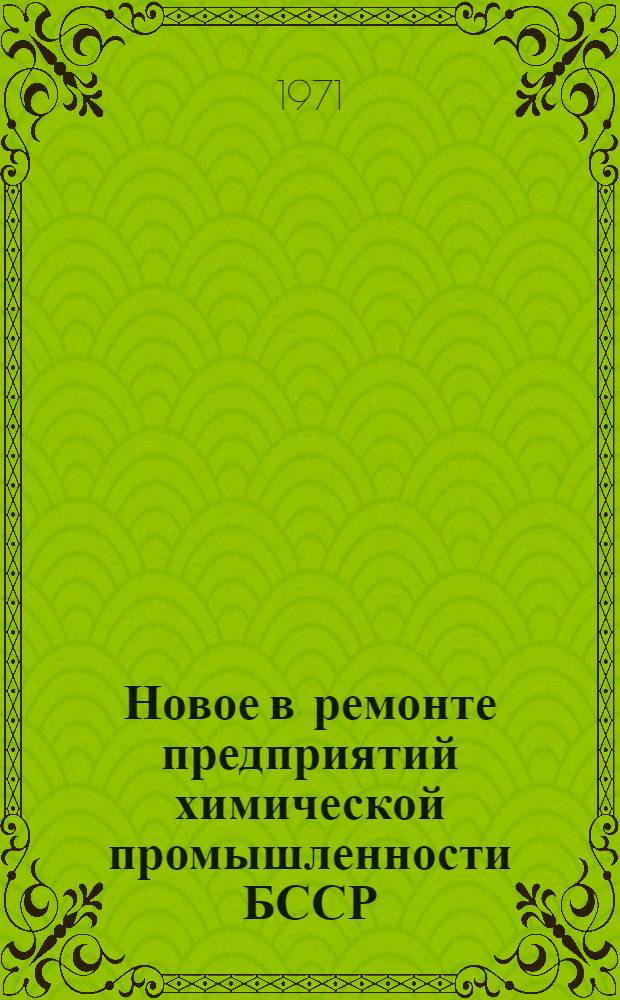 Новое в ремонте предприятий химической промышленности БССР : Аннотации на проектные, опытно-конструкторские и науч.-исслед. работы, выполняемые ПКБ треста "Запхимремстроймонтаж"