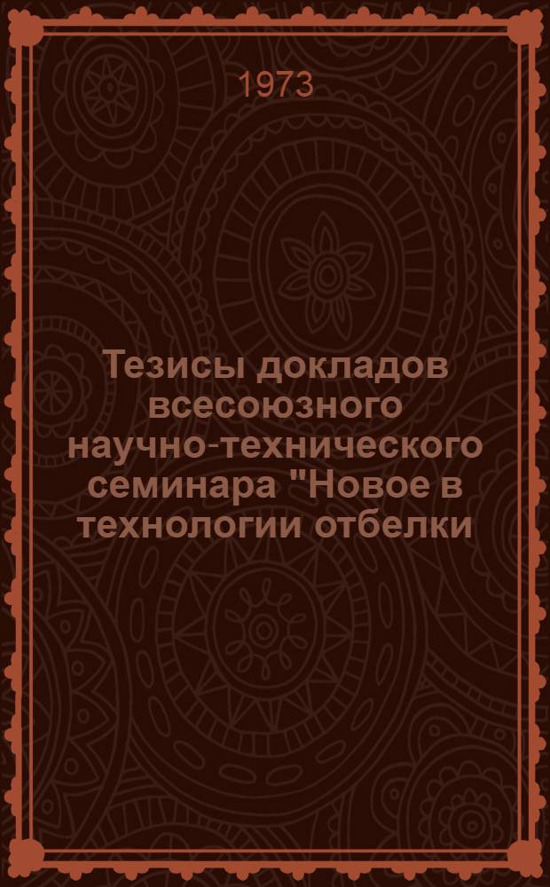 Тезисы докладов всесоюзного научно-технического семинара "Новое в технологии отбелки, крашения и отделки текстильно-галантерейных изделий" (г. Москва, 19-21 февраля)