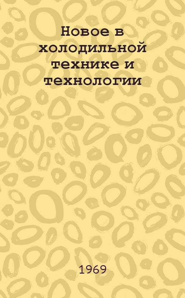 Новое в холодильной технике и технологии : Тезисы докладов на семинаре в г. Минске. 30/IX-3/X 1969