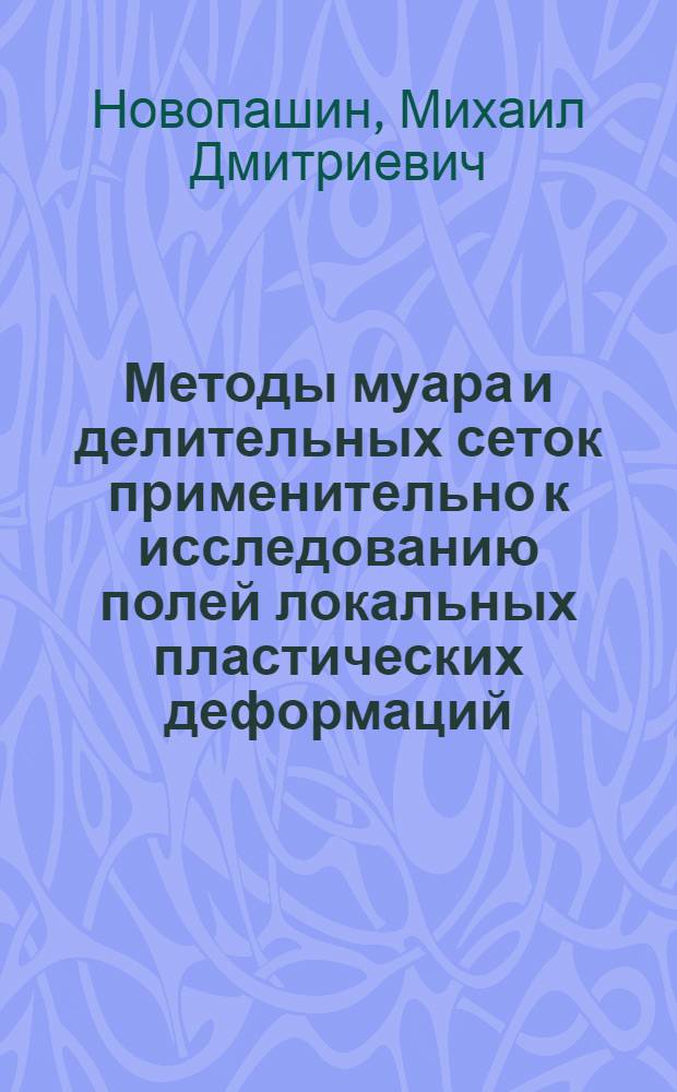 Методы муара и делительных сеток применительно к исследованию полей локальных пластических деформаций : Автореф. дис. на соиск. учен. степени канд. техн. наук : (212)