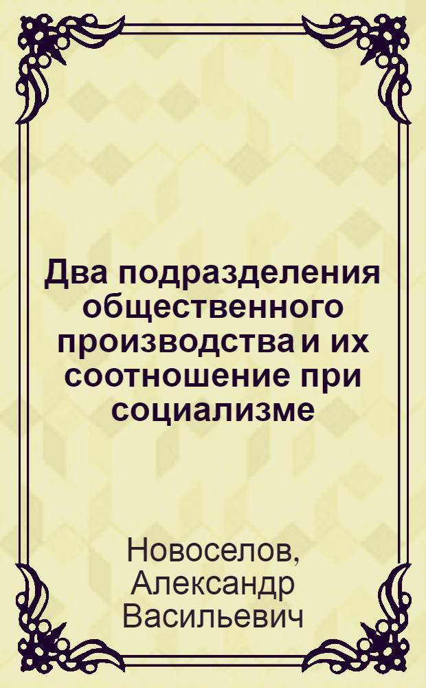 Два подразделения общественного производства и их соотношение при социализме : Автореф. дис. на соиск. учен. степени д-ра экон. наук : (08.00.01)