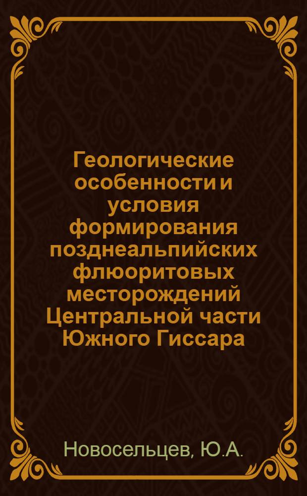 Геологические особенности и условия формирования позднеальпийских флюоритовых месторождений Центральной части Южного Гиссара : Автореф. дис. на соискание учен. степени канд. геол.-минерал. наук