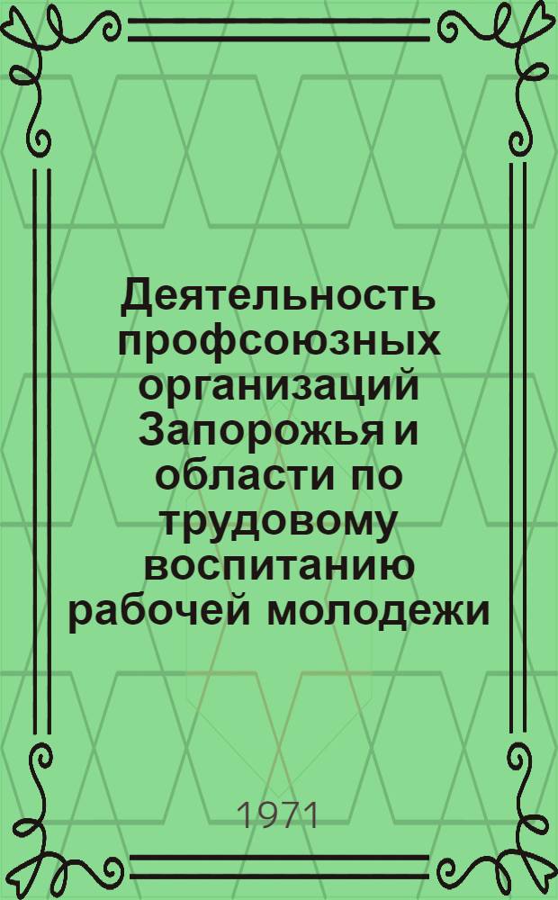 Деятельность профсоюзных организаций Запорожья и области по трудовому воспитанию рабочей молодежи. (1966-1970 гг.) : Автореф. дис. на соискание учен. степени канд. ист. наук : (571)