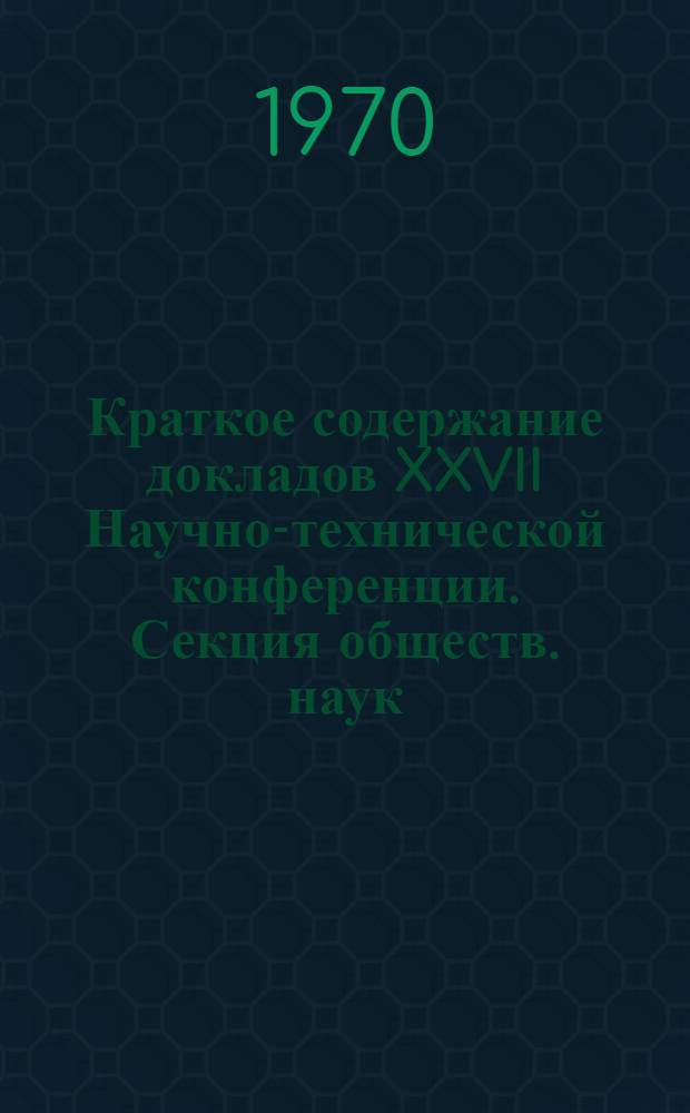 Краткое содержание докладов XXVII Научно-технической конференции. Секция обществ. наук