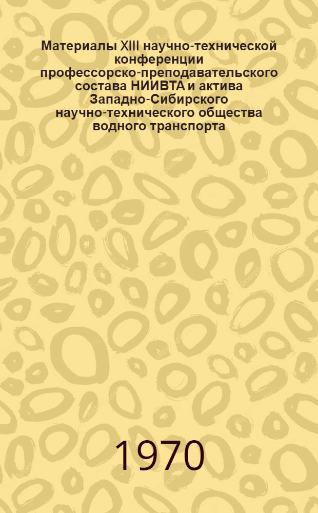 Материалы XIII научно-технической конференции профессорско-преподавательского состава НИИВТА и актива Западно-Сибирского научно-технического общества водного транспорта, посвященной 100-летию со дня рождения В.И. Ленина