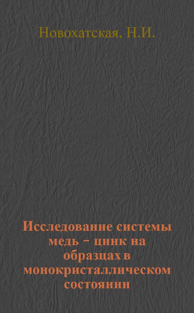 Исследование системы медь - цинк на образцах в монокристаллическом состоянии : Автореф. дис. на соискание учен. степени канд. техн. наук : (320)