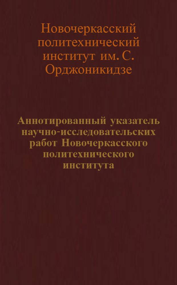 Аннотированный указатель научно-исследовательских работ Новочеркасского политехнического института, выполненных...
