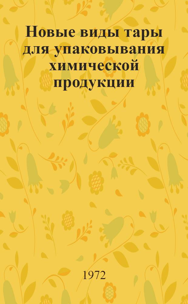 Новые виды тары для упаковывания химической продукции : (Материалы Всесоюз. совещ., г. Дзержинск, 1971 г.)