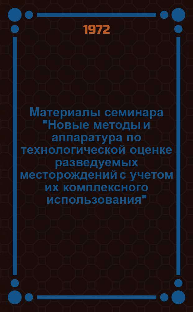 Материалы семинара "Новые методы и аппаратура по технологической оценке разведуемых месторождений с учетом их комплексного использования"