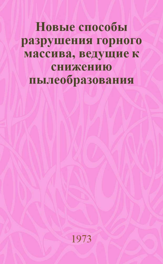 Новые способы разрушения горного массива, ведущие к снижению пылеобразования : Рекомендации Центр. комис. по борьбе с силикозом : (Итоги обсуждения)