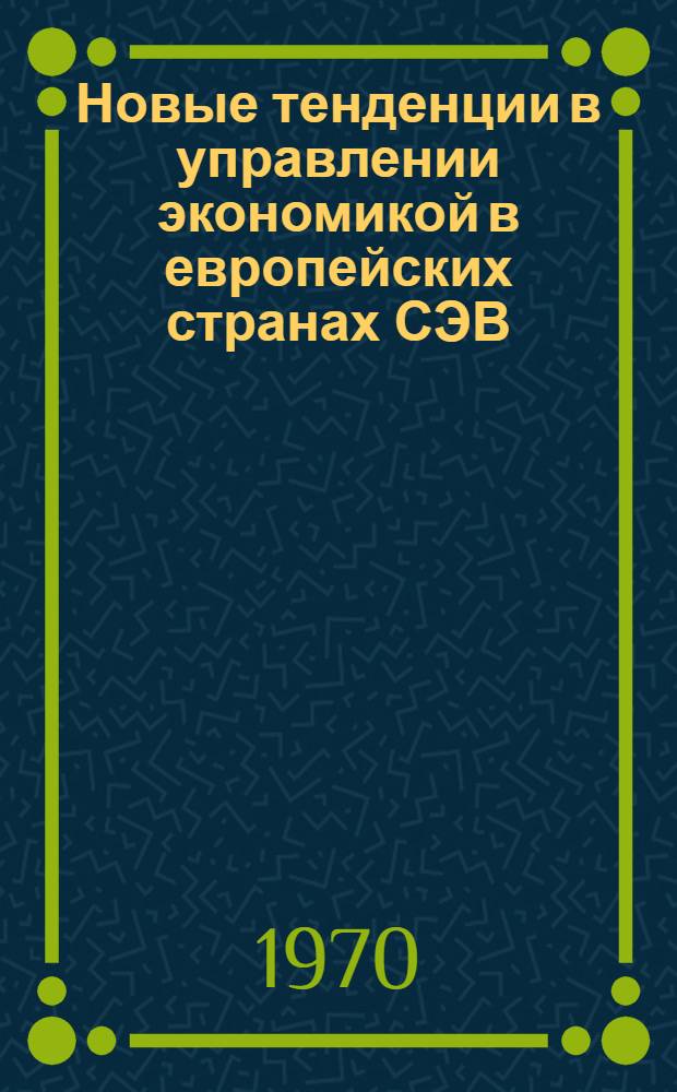 Новые тенденции в управлении экономикой в европейских странах СЭВ : (Материалы совещания)